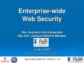 Enterprise-wide Web Security Res. Assistant Enis Karaarslan Ege Univ. Campus Network Manager ULAK-CSIRT http://csirt.u