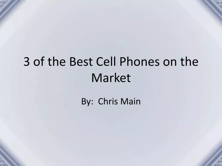 3 of the best cell phones on the market