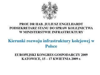 PROF. DR HAB. JULIUSZ ENGELHARDT PODSEKRETARZ STANU DO SPRAW KOLEJNICTWA W MINISTERSTWIE INFRASTRUKTURY Kierunki rozwoju