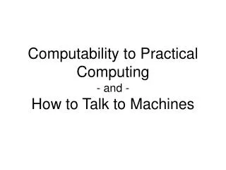Computability to Practical Computing - and - How to Talk to Machines