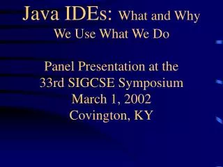 Java IDEs: What and Why We Use What We Do Panel Presentation at the 33rd SIGCSE Symposium March 1, 2002 Covington, KY