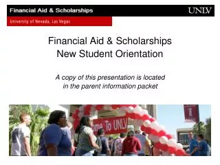 Financial Aid &amp; Scholarships New Student Orientation A copy of this presentation is located in the parent informatio