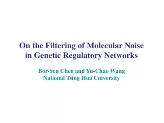 On the Filtering of Molecular Noise in Genetic Regulatory Networks Bor-Sen Chen and Yu-Chao Wang National Tsing Hua Univ