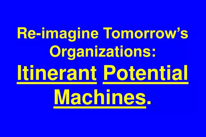 re imagine tomorrow s organizations itinerant potential machines