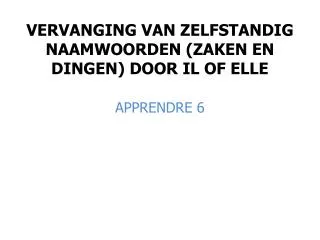 VERVANGING VAN ZELFSTANDIG NAAMWOORDEN (ZAKEN EN DINGEN) DOOR IL OF ELLE