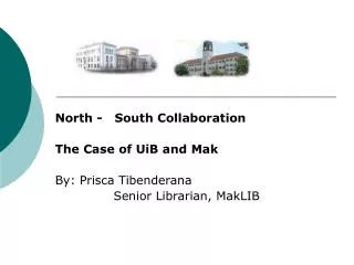 North - South Collaboration The Case of UiB and Mak By: Prisca Tibenderana Senior Librarian, MakLIB