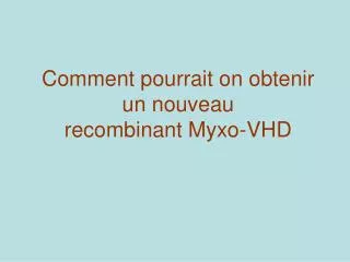 comment pourrait on obtenir un nouveau recombinant myxo vhd