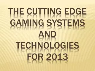 The cutting edge Gaming Systems and Technologies for 2013
