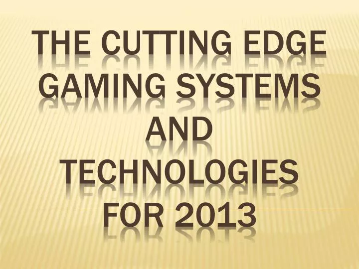 the cutting edge gaming systems and technologies for 2013