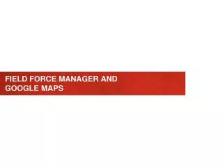 FIELD FORCE MANAGER AND GOOGLE MAPS