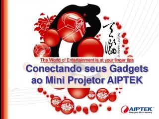 The World of Entertainment is at your finger tips Conectando seus Gadgets a o Mini Projetor AIPTEK