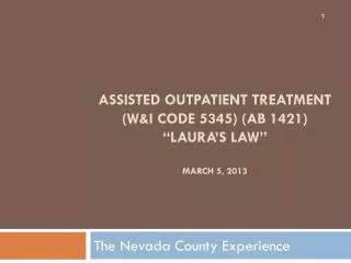 Assisted Outpatient Treatment (W&amp;I Code 5345) (AB 1421) “Laura’s Law” March 5, 2013