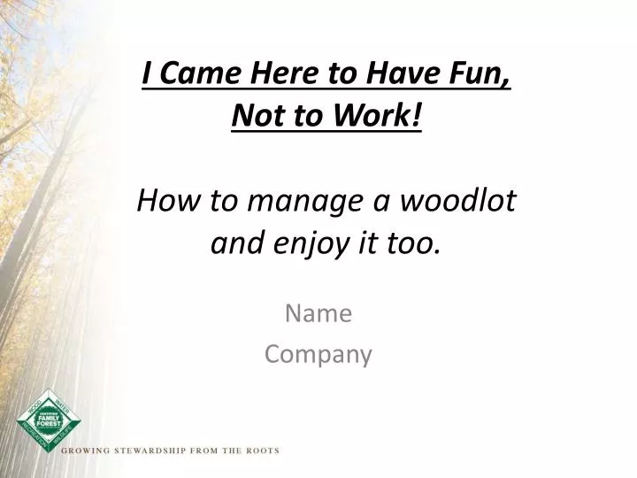 i came here to have fun not to work how to manage a woodlot and enjoy it too