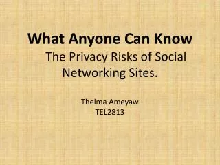 What Anyone Can Know The Privacy Risks of Social Networking Sites. Thelma Ameyaw TEL2813