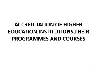 ACCREDITATION OF HIGHER EDUCATION INSTITUTIONS,THEIR PROGRAMMES AND COURSES