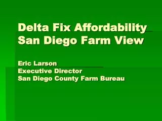 Delta Fix Affordability San Diego Farm View Eric Larson Executive Director San Diego County Farm Bureau