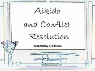 A ikido and C onflict R esolution Presented by Eric Rivers