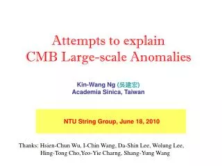 Attempts to explain CMB Large-scale Anomalies Kin-Wang Ng ( 吳建宏 ) Academia Sinica, Taiwan