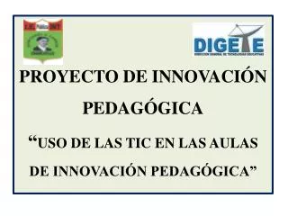 PROYECTO DE INNOVACIÓN PEDAGÓGICA “ USO DE LAS TIC EN LAS AULAS DE INNOVACIÓN PEDAGÓGICA”