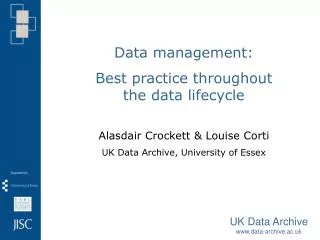Data management: Best practice throughout the data lifecycle Alasdair Crockett &amp; Louise Corti UK Data Archive, Uni