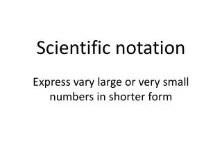 Scientific notation Express vary large or very small numbers in shorter form