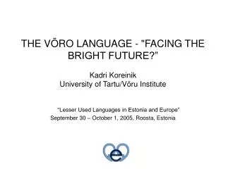 THE VÕRO LANGUAGE - &quot;FACING THE BRIGHT FUTURE?” Kadri Koreinik University of Tartu/Võru Institute