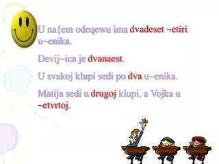 U na{em odeqewu ima dvadeset ~etiri u~enika. Devij~ica je dvanaest . U svakoj klupi sedi po dva u~enika.