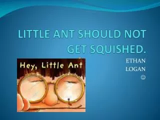 LITTLE ANT SHOULD NOT GET SQUISHED .