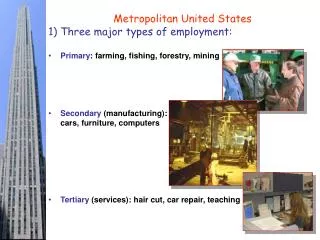 Metropolitan United States Three major types of employment: Primary : farming, fishing, forestry, mining Secondary (man
