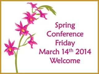 Spring Conference Friday March 14 th 2014 Welcome