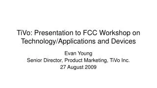 TiVo: Presentation to FCC Workshop on Technology/Applications and Devices