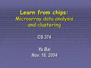Learn from chips: Microarray data analysis and clustering CS 374 Yu Bai Nov. 16, 2004