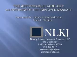 THE AFFORDABLE CARE ACT: AN OVERVIEW OF THE EMPLOYER MANDATE Presented By : James W. Kaminski and 	Mark L. Phillip
