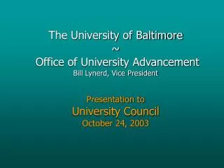 The University of Baltimore ~ Office of University Advancement Bill Lynerd, Vice President Presentation to University C