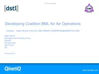 Developing Coalition BML for Air Operations Contact:	Adam Brook (+44 (0) 1252 396427) RABROOK@QINETIQ.COM
