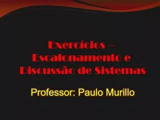Exercícios – Escalonamento e Discussão de Sistemas Professor: Paulo Murillo