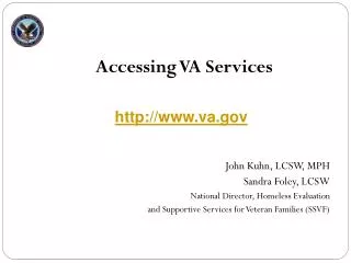 Accessing VA Services John Kuhn, LCSW, MPH Sandra Foley, LCSW National Director, Homeless Evaluation and Supportive Ser