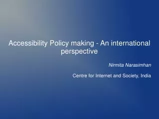 Accessibility Policy making - An international perspective Nirmita Narasimhan Centre for Internet and Society, India