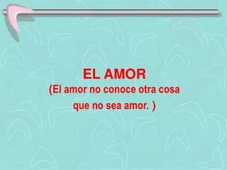 EL AMOR ( El amor no conoce otra cosa que no sea amor. )