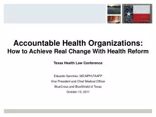 Accountable Health Organizations: How to Achieve Real Change With Health Reform Texas Health Law Conference Eduardo Sanc