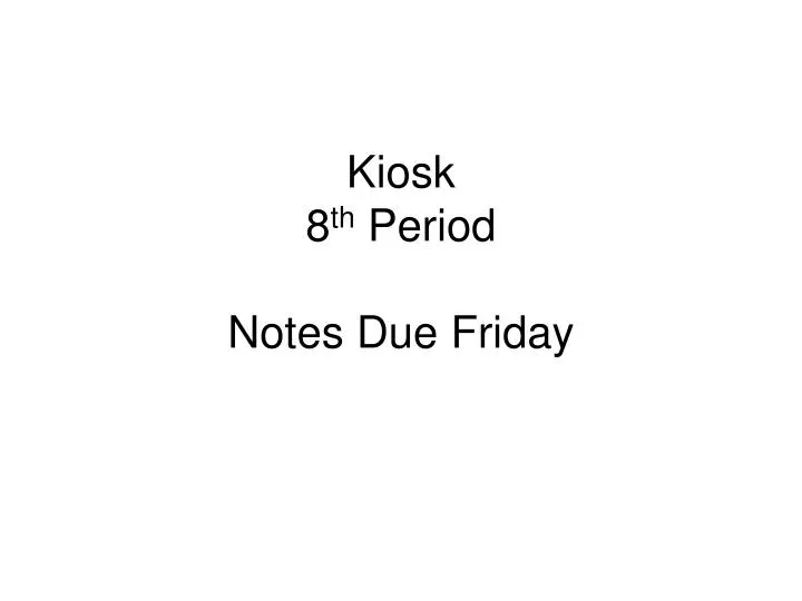 kiosk 8 th period notes due friday