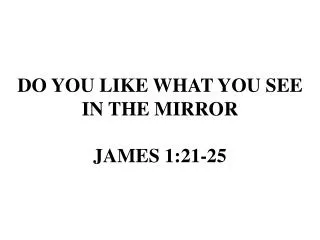 DO YOU LIKE WHAT YOU SEE IN THE MIRROR JAMES 1:21-25