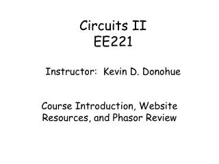 Circuits II EE221 Instructor: Kevin D. Donohue