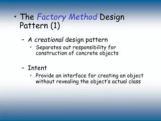 The Factory Method Design Pattern (1) A creational design pattern Separates out responsibility for construction of