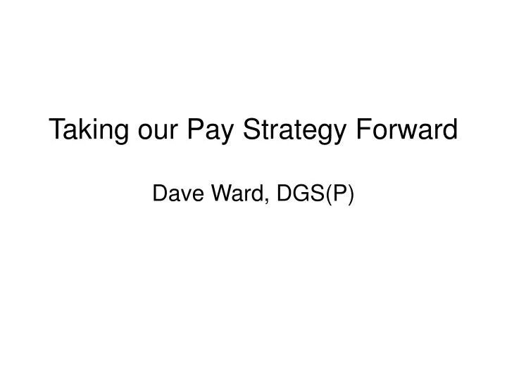 taking our pay strategy forward dave ward dgs p