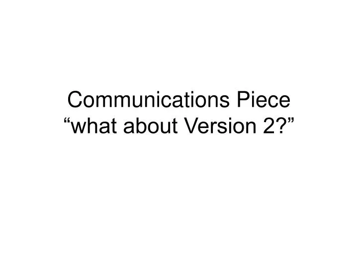 communications piece what about version 2