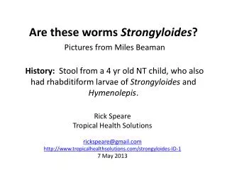 Rick Speare Tropical Health Solutions rickspeare@gmail.com http://www.tropicalhealthsolutions.com/strongyloides-ID-1 7