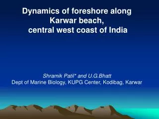 Dynamics of foreshore along Karwar beach, central west coast of India Shramik Patil* and U.G.Bhatt Dept of Marine Biol