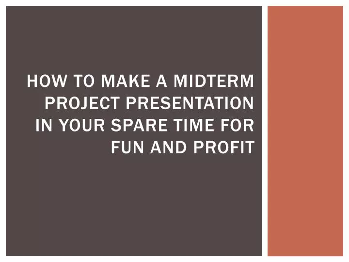 how to make a midterm project presentation in your spare time for fun and profit