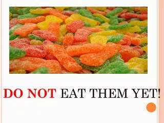 DO NOT EAT THEM YET!